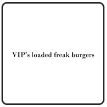 VIP’s Loaded freak Burgers